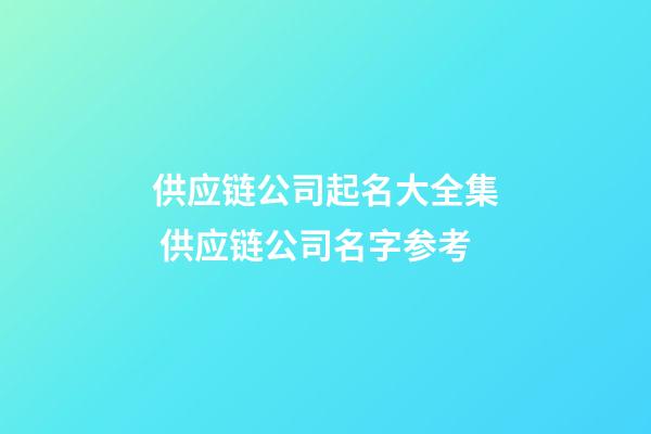 供应链公司起名大全集 供应链公司名字参考-第1张-公司起名-玄机派